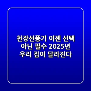 천장선풍기, 이젠 선택 아닌 필수! 2025년 우리 집이 달라진다