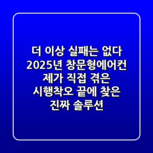 더 이상 실패는 없다! 2025년 창문형에어컨, 제가 직접 겪은 시행착오 끝에 찾은 진짜 솔루션
