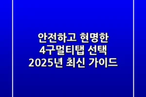안전하고 현명한 4구멀티탭 선택, 2025년 최신 가이드