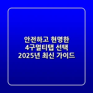 안전하고 현명한 4구멀티탭 선택, 2025년 최신 가이드