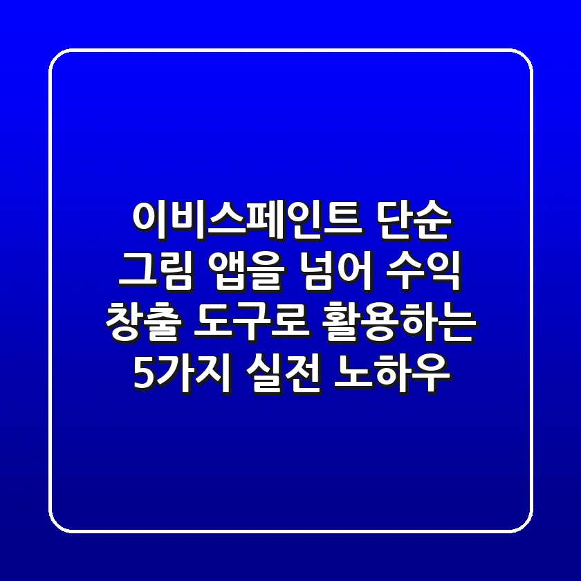 이비스페인트, 단순 그림 앱을 넘어 수익 창출 도구로 활용하는 5가지 실전 노하우