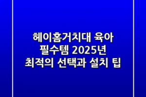 헤이홈거치대, 육아 필수템? 2025년 최적의 선택과 설치 팁