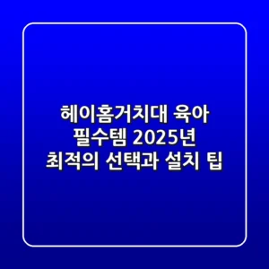 헤이홈거치대, 육아 필수템? 2025년 최적의 선택과 설치 팁