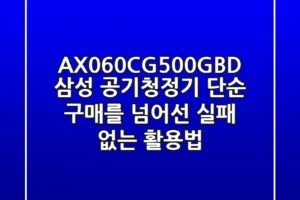 AX060CG500GBD 삼성 공기청정기, 단순 구매를 넘어선 ‘실패 없는’ 활용법