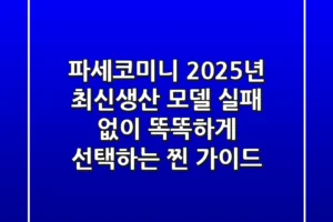 파세코미니 2025년 최신생산 모델, 실패 없이 똑똑하게 선택하는 찐 가이드
