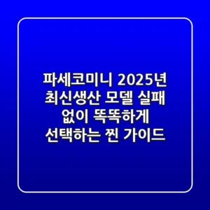 파세코미니 2025년 최신생산 모델, 실패 없이 똑똑하게 선택하는 찐 가이드
