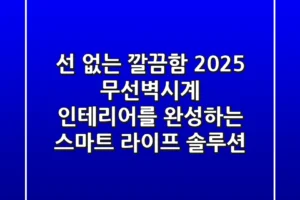 선 없는 깔끔함! 2025 무선벽시계, 인테리어를 완성하는 스마트 라이프 솔루션