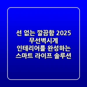 선 없는 깔끔함! 2025 무선벽시계, 인테리어를 완성하는 스마트 라이프 솔루션