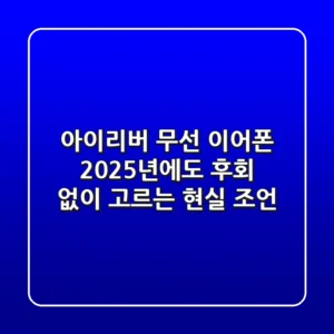 아이리버 무선 이어폰, 2025년에도 후회 없이 고르는 현실 조언