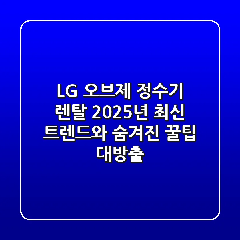 LG 오브제 정수기 렌탈, 2025년 최신 트렌드와 숨겨진 꿀팁 대방출!