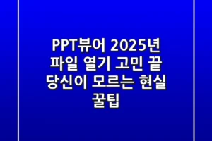PPT뷰어, 2025년 파일 열기 고민 끝! 당신이 모르는 현실 꿀팁