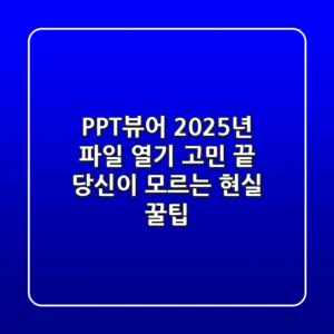 PPT뷰어, 2025년 파일 열기 고민 끝! 당신이 모르는 현실 꿀팁