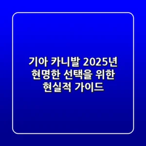 기아 카니발, 2025년 현명한 선택을 위한 현실적 가이드