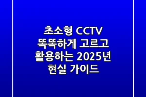초소형 CCTV, 똑똑하게 고르고 활용하는 2025년 현실 가이드