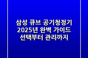 삼성 큐브 공기청정기, 2025년 완벽 가이드: 선택부터 관리까지