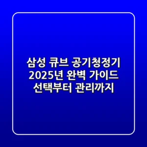 삼성 큐브 공기청정기, 2025년 완벽 가이드: 선택부터 관리까지
