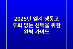 2025년 엘지 냉동고, 후회 없는 선택을 위한 완벽 가이드