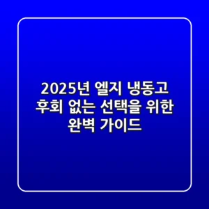 2025년 엘지 냉동고, 후회 없는 선택을 위한 완벽 가이드