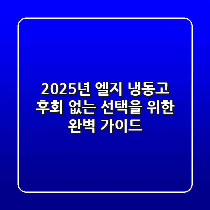 2025년 엘지 냉동고, 후회 없는 선택을 위한 완벽 가이드