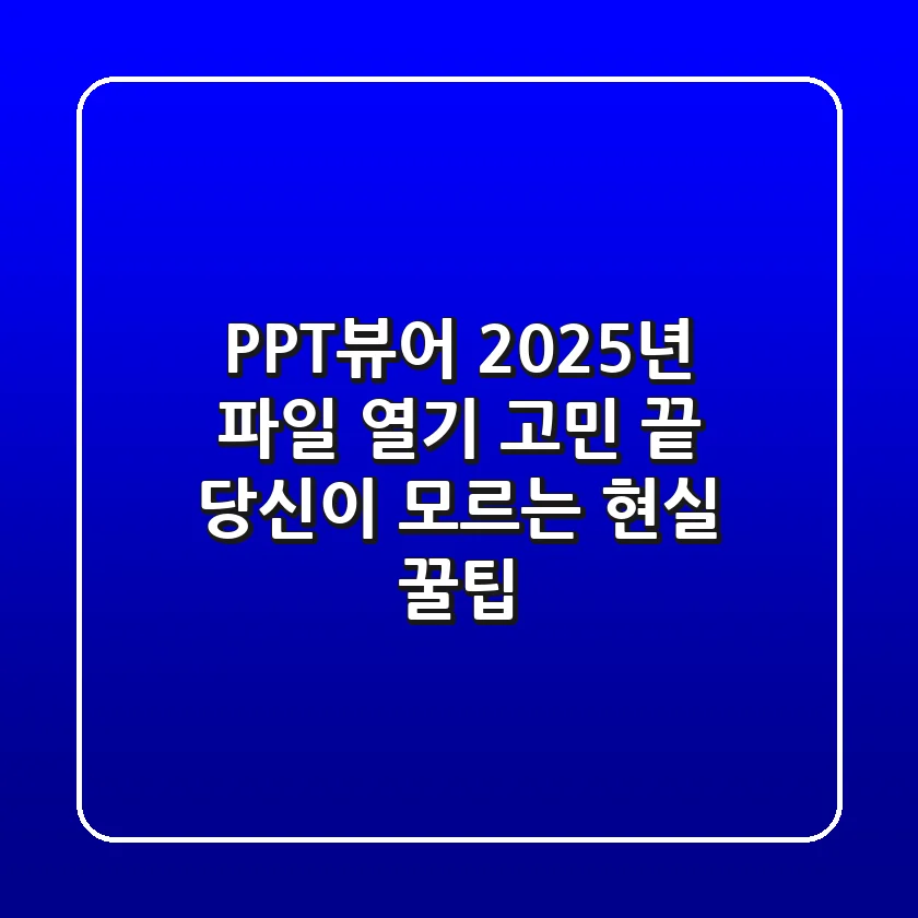 PPT뷰어, 2025년 파일 열기 고민 끝! 당신이 모르는 현실 꿀팁