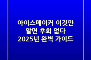 아이스메이커, 이것만 알면 후회 없다! 2025년 완벽 가이드