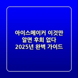 아이스메이커, 이것만 알면 후회 없다! 2025년 완벽 가이드