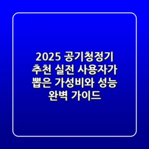 2025 공기청정기 추천: 실전 사용자가 뽑은 가성비와 성능 완벽 가이드