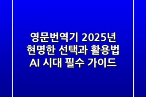 영문번역기, 2025년 현명한 선택과 활용법 (AI 시대 필수 가이드)