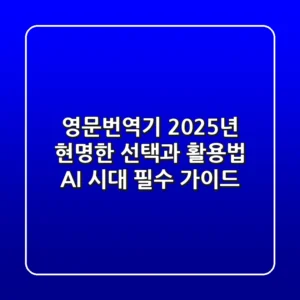영문번역기, 2025년 현명한 선택과 활용법 (AI 시대 필수 가이드)