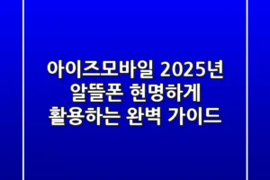 아이즈모바일, 2025년 알뜰폰 현명하게 활용하는 완벽 가이드