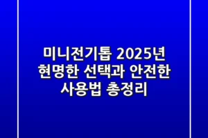 미니전기톱, 2025년 현명한 선택과 안전한 사용법 총정리