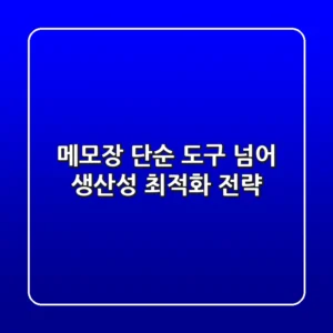 메모장, 단순 도구 넘어 생산성 최적화 전략