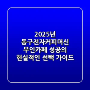 2025년 동구전자커피머신, 무인카페 성공의 현실적인 선택 가이드