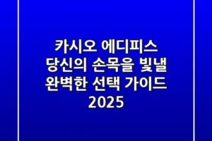 카시오 에디피스, 당신의 손목을 빛낼 완벽한 선택 가이드 2025