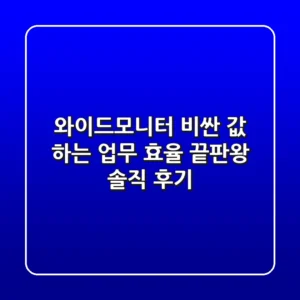 와이드모니터, 비싼 값 하는 업무 효율 끝판왕 솔직 후기!