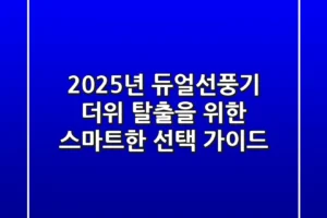 2025년 듀얼선풍기: 더위 탈출을 위한 스마트한 선택 가이드