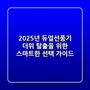 2025년 듀얼선풍기: 더위 탈출을 위한 스마트한 선택 가이드