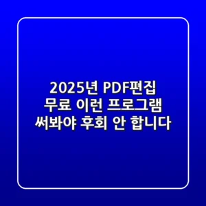 2025년, PDF편집 무료? 이런 프로그램 써봐야 후회 안 합니다!