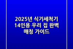2025년 식기세척기 14인용, 우리 집 완벽 매칭 가이드