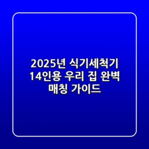 2025년 식기세척기 14인용, 우리 집 완벽 매칭 가이드
