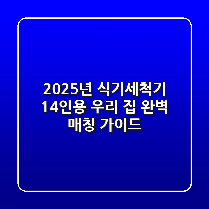2025년 식기세척기 14인용, 우리 집 완벽 매칭 가이드