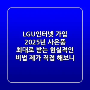 LGU+인터넷 가입, 2025년 사은품 최대로 받는 현실적인 비법 (제가 직접 해보니)