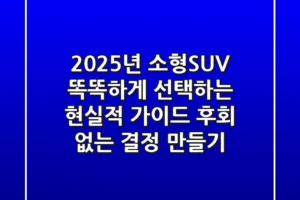 2025년 소형SUV, 똑똑하게 선택하는 현실적 가이드: 후회 없는 결정 만들기