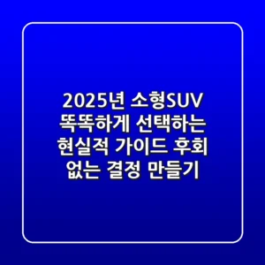 2025년 소형SUV, 똑똑하게 선택하는 현실적 가이드: 후회 없는 결정 만들기