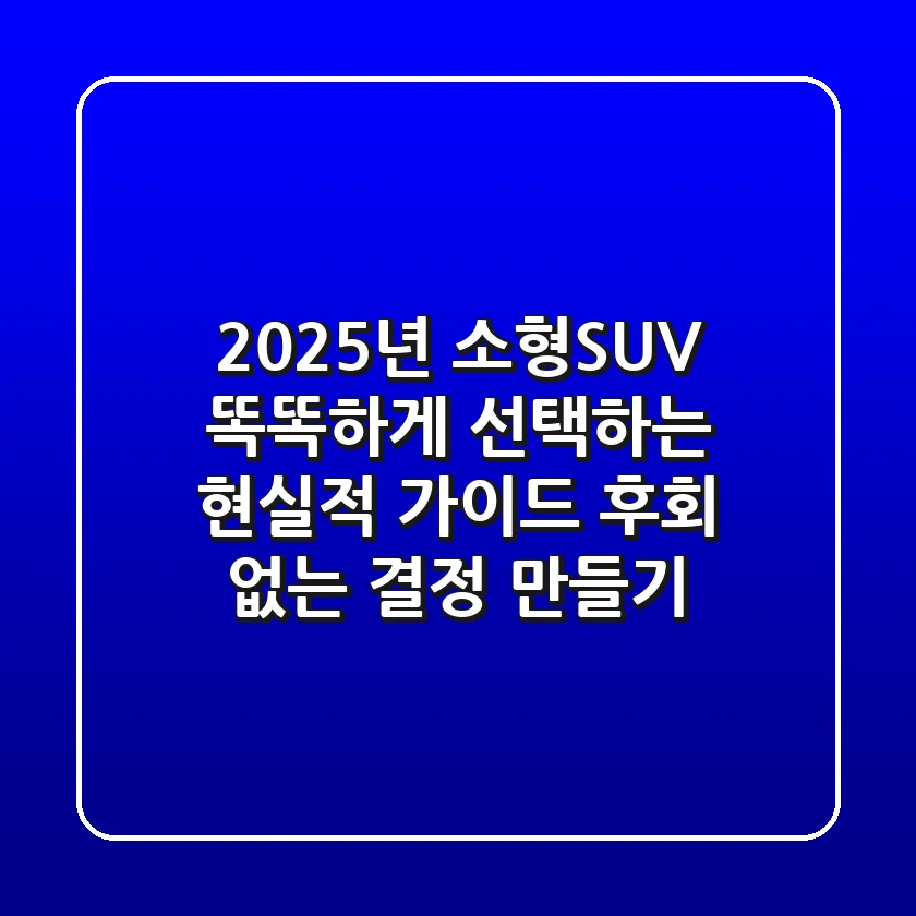 2025년 소형SUV, 똑똑하게 선택하는 현실적 가이드: 후회 없는 결정 만들기