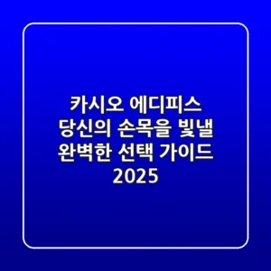 카시오 에디피스, 당신의 손목을 빛낼 완벽한 선택 가이드 2025