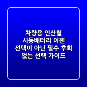 차량용 인산철 시동배터리, 이젠 선택이 아닌 필수! 후회 없는 선택 가이드