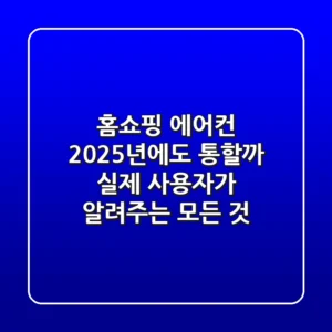홈쇼핑 에어컨, 2025년에도 통할까? 실제 사용자가 알려주는 모든 것!