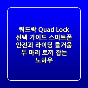 쿼드락 (Quad Lock) 선택 가이드: 스마트폰 안전과 라이딩 즐거움, 두 마리 토끼 잡는 노하우