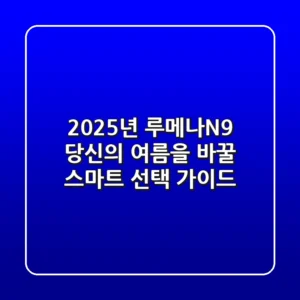 2025년 루메나N9, 당신의 여름을 바꿀 스마트 선택 가이드